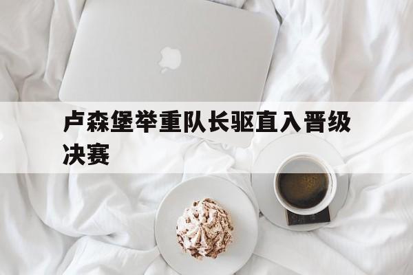 卢森堡举重队长驱直入晋级决赛
